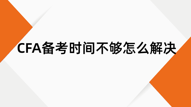 CFA备考时间不够怎么解决