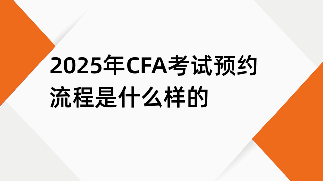 2025年CFA考试预约流程是什么样的